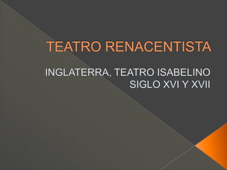 TEATRO RENACENTISTAINGLATERRA, TEATRO ISABELINOSIGLO XVI Y XVII