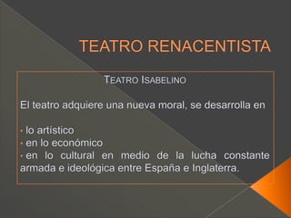 TEATRO RENACENTISTATeatro IsabelinoEl teatro adquiere una nueva moral, se desarrolla en lo artístico