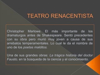 TEATRO RENACENTISTALos autores del Teatro Isabelino:Christopher MarloweBen JonsonThomas DekkerJohn FordWilliam Shakespeare