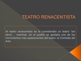 TEATRO RENACENTISTAAl teatro renacentista se le consideraba un teatro “sin alma”… mientras, en el pueblo se gestaba uno de los movimientos más apasionantes del teatro: la Comedia del Arte.