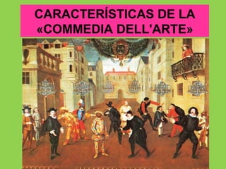 CARACTERÍSTICAS DE LA
«COMMEDIA DELL'ARTE»
 