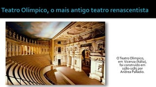 OTeatro Olimpico, 
em Vicenza (Itália), 
foi construído em 
1580-1585 por 
Andrea Palladio. 
 