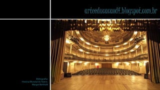 arteeducacaodf.blogspot.com.br 
Bibliografia: 
História Mundial do Teatro. 
Margot Berthold 
