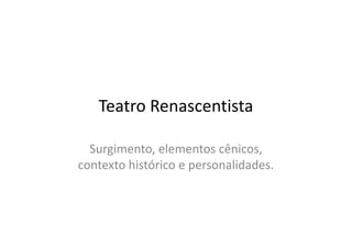 Teatro Renascentista

  Surgimento, elementos cênicos,
contexto histórico e personalidades.
 