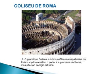 9. O grandioso Coliseu e outros anfiteatros espalhados por
todo o império atestam o poder e a grandeza de Roma,
mas não sua energia artística.
 