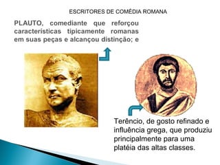 ESCRITORES DE COMÉDIA ROMANA




            Terêncio, de gosto refinado e
            influência grega, que produziu
            principalmente para uma
            platéia das altas classes.
 