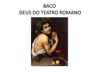 BACO
DEUS DO TEATRO ROMANO
 