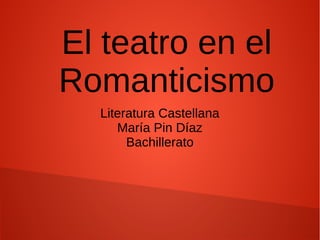 El teatro en el
Romanticismo
Literatura Castellana
María Pin Díaz
Bachillerato
Literatura Castellana
María Pin Díaz
Bachil...