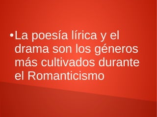 ●La poesía lírica y el
drama son los géneros
más cultivados durante
el Romanticismo
 