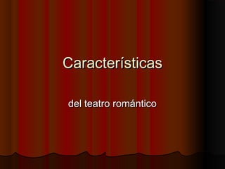 CaracterísticasCaracterísticas
del teatro románticodel teatro romántico
 