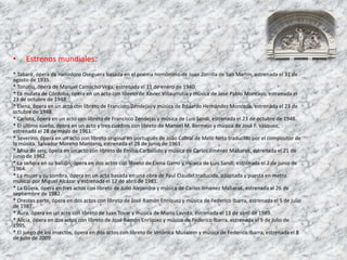 • Estrenos mundiales:
* Tabaré, ópera de Heliodoro Oseguera basada en el poema homónimo de Juan Zorrilla de San Martín, estrenada el 31 de
agosto de 1935.
* Tonatiu, ópera de Manuel Camacho Vega, estrenada el 11 de enero de 1940.
* La mulata de Córdoba, ópera en un acto con libreto de Xavier Villaurrutia y música de José Pablo Moncayo, estrenada el
23 de octubre de 1948.
* Elena, ópera en un acto con libreto de Francisco Zendejas y música de Eduardo Hernández Moncada, estrenada el 23 de
octubre de 1948.
* Carlota, ópera en un acto con libreto de Francisco Zendejas y música de Luis Sandi, estrenada el 23 de octubre de 1948.
* El último sueño, ópera en un acto y tres cuadros con libreto de Manuel M. Bermejo y música de José F. Vásquez,
estrenada el 28 de mayo de 1961.
* Severino, ópera en un acto con libreto original en portugués de João Cabral de Melo Neto traducido por el compositor de
la música, Salvador Moreno Manzano, estrenada el 28 de junio de 1961.
* Misa de seis, ópera en un acto con libreto de Emilio Carballido y música de Carlos Jiménez Mabarak, estrenada el 21 de
junio de 1962.
* La señora en su balcón, ópera en dos actos con libreto de Elena Garro y música de Luis Sandi, estrenada el 2 de junio de
1964.
* La mujer y su sombra, ópera en un acto basada en una obra de Paul Claudel traducida, adaptada y puesta en metro
musical por Miguel Alcázar y estrenada el 12 de abril de 1981.
* La Güera, ópera en tres actos con libreto de Julio Alejandro y música de Carlos Jiménez Mabarak, estrenada el 26 de
septiembre de 1982.
* Orestes parte, ópera en dos actos con libreto de José Ramón Enríquez y música de Federico Ibarra, estrenada el 5 de julio
de 1987.
* Aura, ópera en un acto con libreto de Juan Tovar y música de Mario Lavista, estrenada el 13 de abril de 1989.
* Alicia, ópera en dos actos con libreto de José Ramón Enríquez y música de Federico Ibarra, estrenada el 9 de julio de
1995.
* El juego de los insectos, ópera en dos actos con libreto de Verónica Musalem y música de Federico Ibarra, estrenada el 8
de julio de 2009.
 