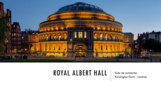 ROYAL ALBERT HALL Sala de conciertos
Kensington Gore - Londres
 