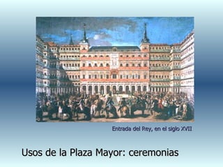 Usos de la Plaza Mayor: ceremonias Entrada del Rey, en el siglo XVII 