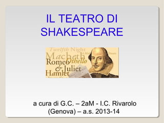 IL TEATRO DI
SHAKESPEARE

a cura di G.C. – 2aM - I.C. Rivarolo
(Genova) – a.s. 2013-14

 