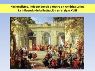 Nacionalismo, independencia y teatro en América Latina
     La influencia de la Ilustración en el siglo XVIII
 