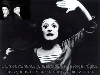 Com os romanos, o teatro perdeu a força trágica,Com os romanos, o teatro perdeu a força trágica,
mas ganhou a técnica. Surge o mimodrama.mas ganhou a técnica. Surge o mimodrama.
 