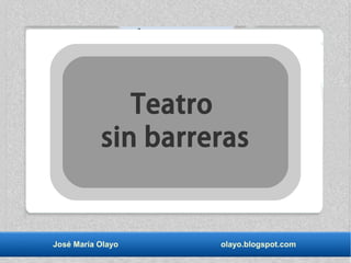 José María Olayo olayo.blogspot.com
Teatro
sin barreras
 