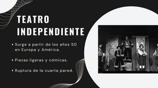 TEATRO
INDEPENDIENTE
Surge a partir de los años 50
en Europa y América.
Piezas ligeras y cómicas.
Ruptura de la cuarta pared.
 