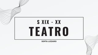 TEATRO
S XIX - XX
SOFÍA LÁZARO
 