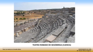 DEPARTAMENTO DE LATÍN
IES “Ramón Olleros Gregorio”
Tema: Los teatros en el mundo clásico
TEATRO ROMANO DE SEGÓBRIGA (CUENCA)
 