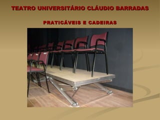 TEATRO UNIVERSITÁRIO CLÁUDIO BARRADAS    PRATICÁVEIS E CADEIRAS 