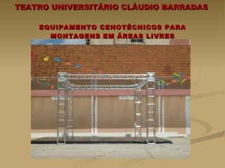 TEATRO UNIVERSITÁRIO CLÁUDIO BARRADAS  EQUIPAMENTO CENOTÉCNICOS PARA MONTAGENS EM ÁREAS LIVRES 