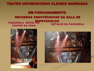 TEATRO UNIVERSITÁRIO CLÁUDIO BARRADAS EM FUNCIONAMENTO   R ECURSOS CENOTÉCNICOS DA SALA DE ESPETÁCULOS PASSARELA  MÓVEL NO CENTRO DA CENA DETALHE DA PASSARELA  