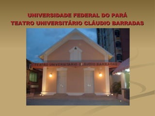 UNIVERSIDADE FEDERAL DO PARÁ  TEATRO UNIVERSITÁRIO CLÁUDIO BARRADAS   