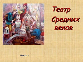 ТеатрТеатр
СреднихСредних
вековвеков
Часть 1
 