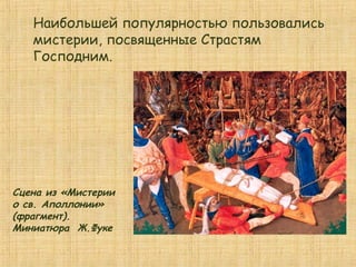Сцена из «Мистерии
о св. Аполлонии»
(фрагмент).
Миниатюра Ж.Фуке
Наибольшей популярностью пользовались
мистерии, посвященные Страстям
Господним.
 