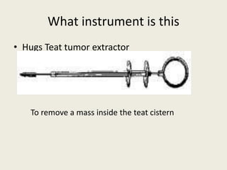 What instrument is this
• Hugs Teat tumor extractor
To remove a mass inside the teat cistern
 