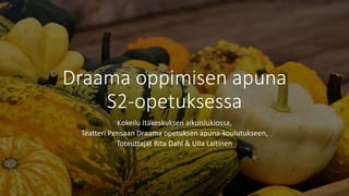 Draama oppimisen apuna
S2-opetuksessa
Kokeilu Itäkeskuksen aikuislukiossa,
Teatteri Pensaan Draama opetuksen apuna-koulutu...