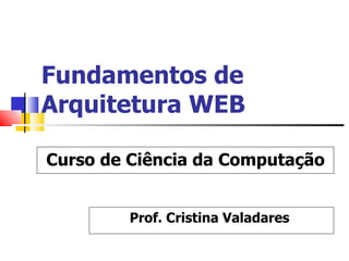 Fundamentos de Arquitetura WEB Prof. Cristina Valadares  Curso de Ciência da Computação 