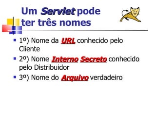 Um  Servlet  pode  ter três nomes 1º) Nome da  URL  conhecido pelo Cliente 2º) Nome  Interno   Secreto  conhecido pelo Distribuidor 3º) Nome do  Arquivo  verdadeiro 
