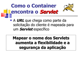 Como o Container  encontra o  Servlet A  URL  que chega como parte da solicitação do cliente é mapeada para um  Servlet  específico Mapear o nome dos Servlets aumenta a flexibilidade e a segurança da aplicação 