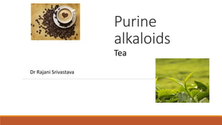 Purine
alkaloids
Dr Rajani Srivastava
Tea
 