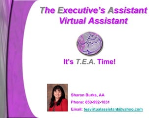 It’s T.E.A. Time!



  Sharon Burks, AA
  Phone: 859-992-1031
  Email: teavirtualassistant@yahoo.com
 