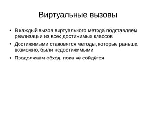 Виртуальные вызовы
● В каждый вызов виртуального метода подставляем
реализации из всех достижимых классов
● Достижимыми становятся методы, которые раньше,
возможно, были недостижимыми
● Продолжаем обход, пока не сойдётся
 