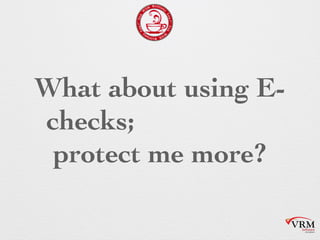 What about using
E-checks; would
that protect me
more?
 