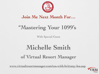With Special Guest
“Mastering Your 1099’s”
Michelle Smith
of Virtual Resort Manager
Join Me Next Month For…
www.virtualresortmanager.com/tea-with-brittany-
lea.asp
 
