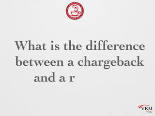 What is the
difference between a
chargeback and a
retrieval?
 