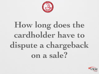 How long does the
cardholder have to
dispute a
chargeback on a
sale?
 