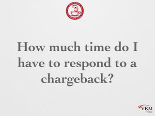 How much time do I
have to respond to
a chargeback?
 