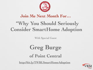 With Special Guest
Why You Should Seriously
Consider SmartHome Adoption
Greg Burge
of Point Central
Join Me Next Month For
http://bit.ly/TWBLSmartHomeAdoption
 