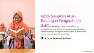 Tebak Siapakah Aku? -
Tantangan Pengetahuan
Islam
Selamat datang di tantangan "Tebak Siapakah Aku?". Uji
pengetahuanmu tentang tokoh dan tempat penting dalam Islam.
Perhatikan petunjuk, tebak jawabannya, dan perluas wawasanmu!
Semoga menyenangkan dan bermanfaat.
by Fariza Ramadani Hasibuan
 