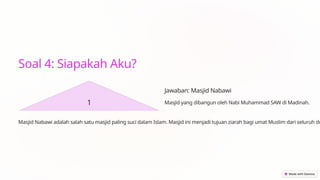 Soal 4: Siapakah Aku?
1
Jawaban: Masjid Nabawi
Masjid yang dibangun oleh Nabi Muhammad SAW di Madinah.
Masjid Nabawi adalah salah satu masjid paling suci dalam Islam. Masjid ini menjadi tujuan ziarah bagi umat Muslim dari seluruh du
 