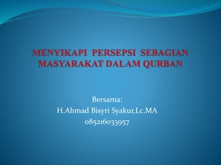 Bersama: 
H.Ahmad Bisyri Syakur,Lc.MA 
085216033957 
 