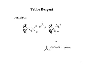 Tebbe Reagent
Ti
7
Cl
Al
Cl
Cl
Ti
Cl Al
R R
O
R
+ Cp2TiMeCl
R
+ (MeAlO)n
RR
O
Without Base
 