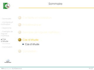 Sommaire

Sommaire

1

Contexte et motivation

Contexte et
motivation

2

Problématique

Exemple de
logiciel
mathﬂoss

3

Exemple de logiciel mathﬂoss

Cas
d’étude

4

Cas d’étude

Approche

Cas d’étude

Cas d’étude

Conclusion

5

IMI#mathfloss - K.I.A D EROUICHE

Conclusion

14 / 21

 