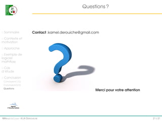 Questions ?

Sommaire

Contact :kamel.derouiche@gmail.com

Contexte et
motivation
Approche
Exemple de
logiciel
mathﬂoss
Cas
d’étude
Conclusion
Conclusion(1/2)
Conclusion(2/2)
Questions

IMI#mathfloss - K.I.A D EROUICHE

Merci pour votre attention

21 / 21

 